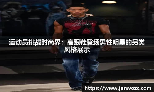 运动员挑战时尚界：高跟鞋登场男性明星的另类风格展示