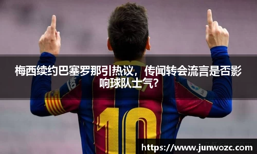 梅西续约巴塞罗那引热议，传闻转会流言是否影响球队士气？