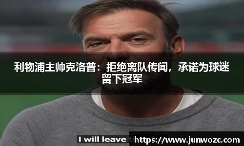利物浦主帅克洛普：拒绝离队传闻，承诺为球迷留下冠军