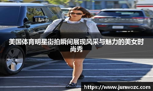 美国体育明星街拍瞬间展现风采与魅力的美女时尚秀