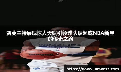 贾莫兰特展现惊人天赋引领球队崛起成NBA新星的传奇之路