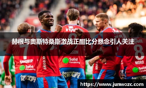 赫根与奥斯特桑斯激战正酣比分悬念引人关注